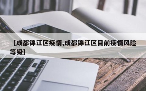 【成都锦江区疫情,成都锦江区目前疫情风险等级】