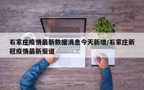 石家庄疫情最新数据消息今天新增/石家庄新冠疫情最新报道