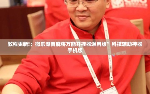 教程更新!：微乐湖南麻将万能开挂器通用版”科技辅助神器手机版