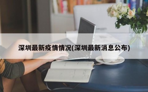 深圳最新疫情情况(深圳最新消息公布)