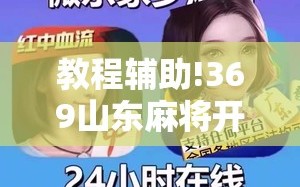 教程辅助!369山东麻将开挂教学视频”详细分享装挂步骤