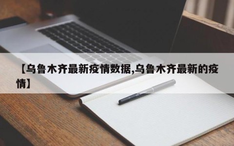 【乌鲁木齐最新疫情数据,乌鲁木齐最新的疫情】