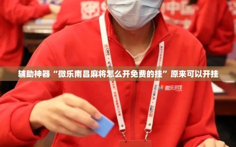 辅助神器“微乐南昌麻将怎么开免费的挂”原来可以开挂
