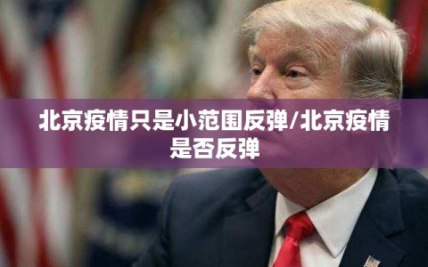 北京疫情只是小范围反弹/北京疫情是否反弹