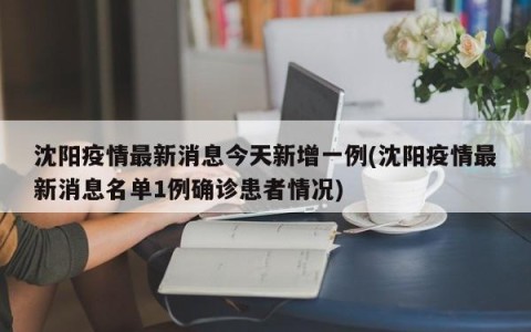 沈阳疫情最新消息今天新增一例(沈阳疫情最新消息名单1例确诊患者情况)