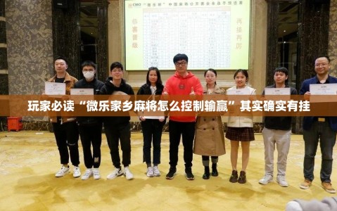 玩家必读“微乐家乡麻将怎么控制输赢”其实确实有挂