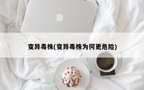 变异毒株(变异毒株为何更危险)