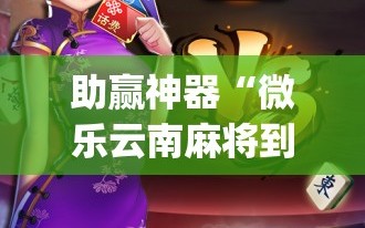 助赢神器“微乐云南麻将到底有没有挂”开挂(透视)最新辅助详细