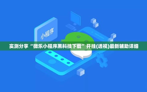 实测分享“微乐小程序黑科技下载”开挂(透视)最新辅助详细