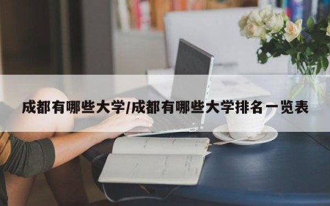 成都有哪些大学/成都有哪些大学排名一览表