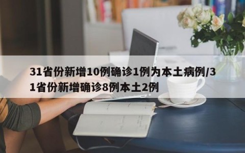 31省份新增10例确诊1例为本土病例/31省份新增确诊8例本土2例