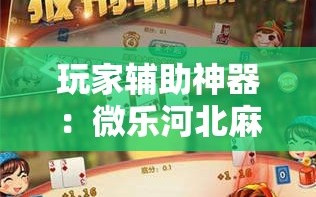 玩家辅助神器：微乐河北麻将亲友房万能挂”2026开挂教程步骤
