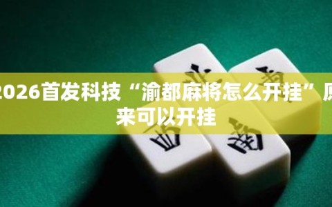 2026首发科技“渝都麻将怎么开挂”原来可以开挂