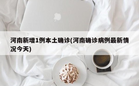河南新增1例本土确诊(河南确诊病例最新情况今天)