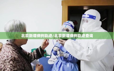 北京新增病例轨迹/北京新增病例轨迹查询