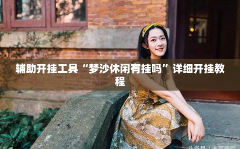 辅助开挂工具“梦沙休闲有挂吗”详细开挂教程