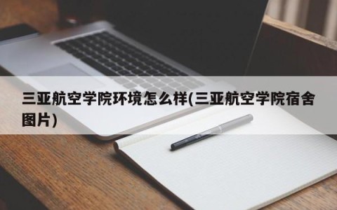 三亚航空学院环境怎么样(三亚航空学院宿舍图片)