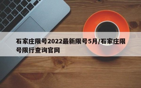 石家庄限号2022最新限号5月/石家庄限号限行查询官网