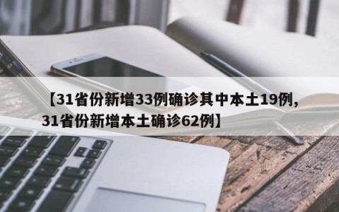 【31省份新增33例确诊其中本土19例,31省份新增本土确诊62例】