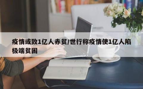 疫情或致1亿人赤贫/世行称疫情使1亿人陷极端贫困