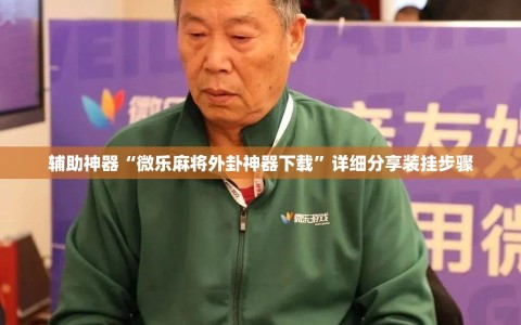辅助神器“微乐麻将外卦神器下载”详细分享装挂步骤