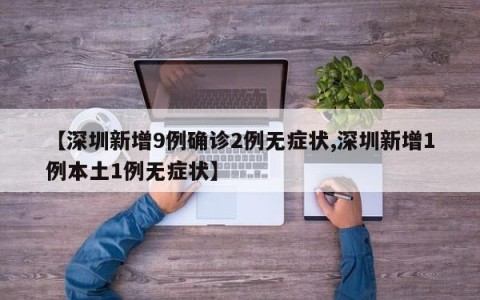 【深圳新增9例确诊2例无症状,深圳新增1例本土1例无症状】