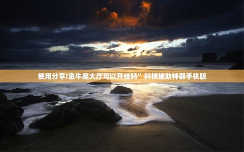 使用分享!金牛座大厅可以开挂吗”科技辅助神器手机版