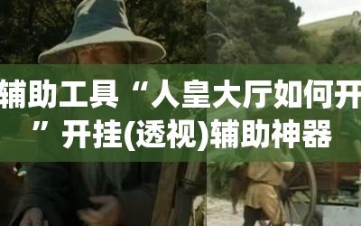 开挂辅助工具“人皇大厅如何开透视”开挂(透视)辅助神器