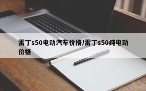 雷丁s50电动汽车价格/雷丁s50纯电动价格