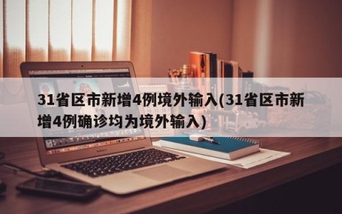 31省区市新增4例境外输入(31省区市新增4例确诊均为境外输入)