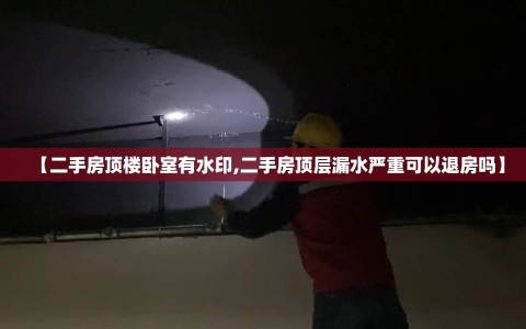 【二手房顶楼卧室有水印,二手房顶层漏水严重可以退房吗】