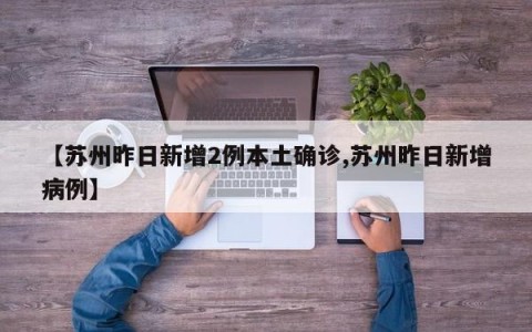 【苏州昨日新增2例本土确诊,苏州昨日新增病例】
