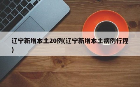 辽宁新增本土20例(辽宁新增本土病例行程)