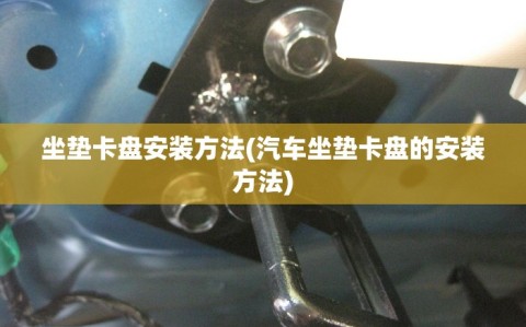 坐垫卡盘安装方法(汽车坐垫卡盘的安装方法)