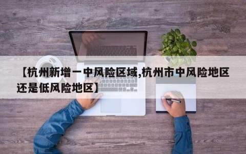 【杭州新增一中风险区域,杭州市中风险地区还是低风险地区】