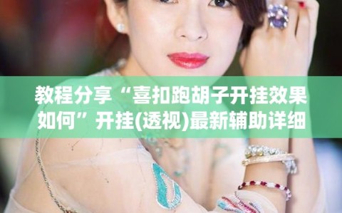 教程分享“喜扣跑胡子开挂效果如何”开挂(透视)最新辅助详细