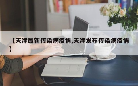 【天津最新传染病疫情,天津发布传染病疫情】