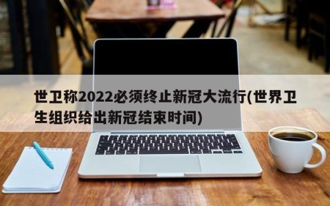 世卫称2022必须终止新冠大流行(世界卫生组织给出新冠结束时间)