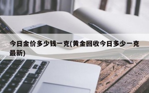 今日金价多少钱一克(黄金回收今日多少一克最新)