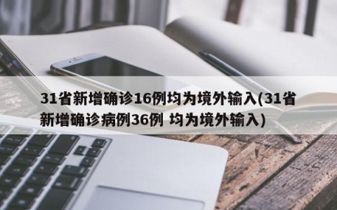 31省新增确诊16例均为境外输入(31省新增确诊病例36例 均为境外输入)