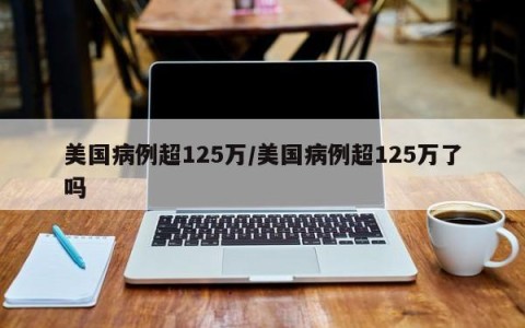 美国病例超125万/美国病例超125万了吗