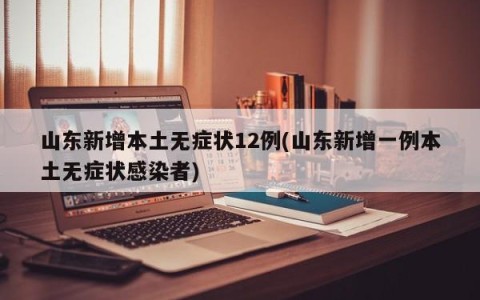 山东新增本土无症状12例(山东新增一例本土无症状感染者)
