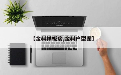 【金科样板房,金科户型图】