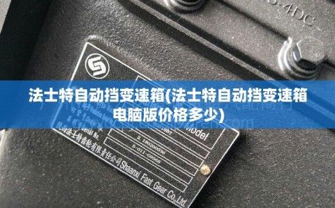 法士特自动挡变速箱(法士特自动挡变速箱电脑版价格多少)