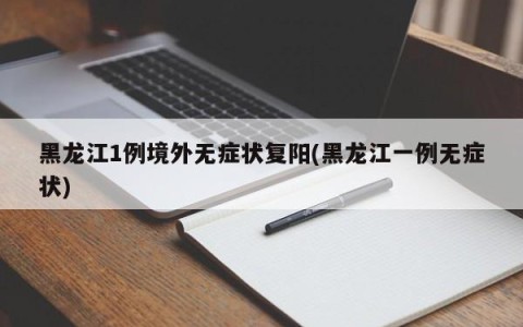 黑龙江1例境外无症状复阳(黑龙江一例无症状)