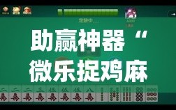 助赢神器“微乐捉鸡麻将开挂教程步骤图(透视)”开挂辅助脚本+详细开挂安装教程