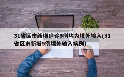 31省区市新增确诊5例均为境外输入(31省区市新增5例境外输入病例)