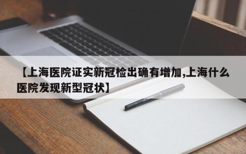 【上海医院证实新冠检出确有增加,上海什么医院发现新型冠状】
