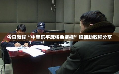 今日教程“中至乐平麻将免费挂”细辅助教程分享