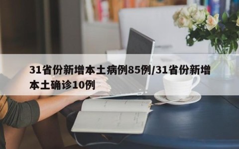 31省份新增本土病例85例/31省份新增本土确诊10例